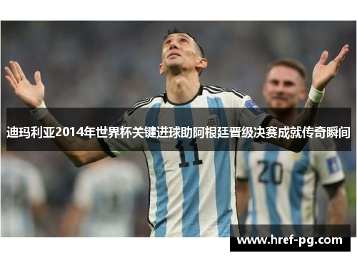 迪玛利亚2014年世界杯关键进球助阿根廷晋级决赛成就传奇瞬间