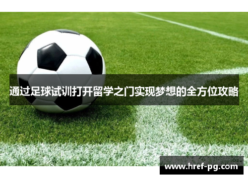 通过足球试训打开留学之门实现梦想的全方位攻略 通过足球试训打开留学之门实现梦想的全方位攻略