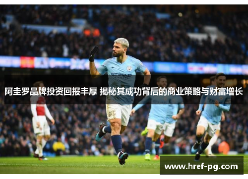 阿圭罗品牌投资回报丰厚 揭秘其成功背后的商业策略与财富增长 阿圭罗品牌投资回报丰厚 揭秘其成功背后的商业策略与财富增长