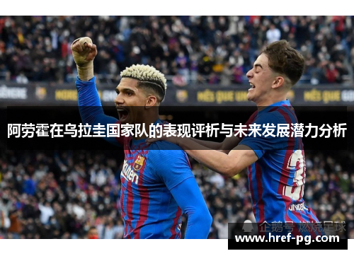阿劳霍在乌拉圭国家队的表现评析与未来发展潜力分析 阿劳霍在乌拉圭国家队的表现评析与未来发展潜力分析