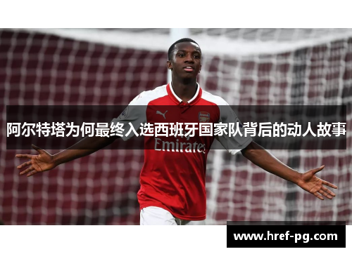 阿尔特塔为何最终入选西班牙国家队背后的动人故事 阿尔特塔为何最终入选西班牙国家队背后的动人故事