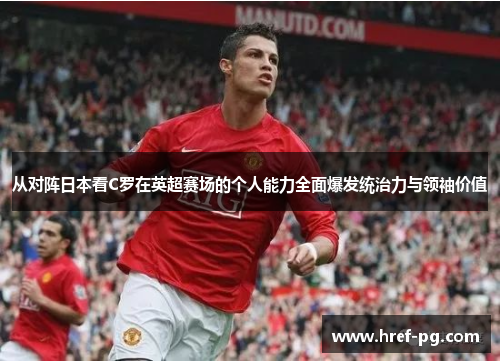 从对阵日本看C罗在英超赛场的个人能力全面爆发统治力与领袖价值