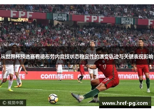 从世界杯预选赛看德布劳内竞技状态稳定性的演变轨迹与关键表现影响