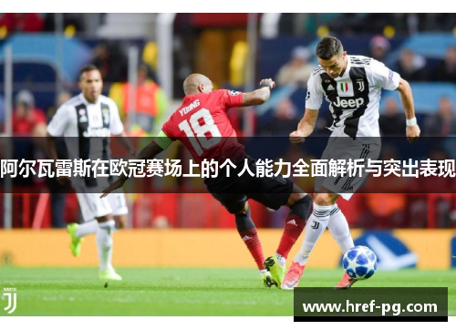 阿尔瓦雷斯在欧冠赛场上的个人能力全面解析与突出表现