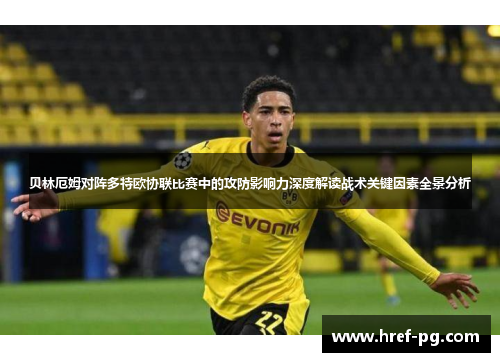 贝林厄姆对阵多特欧协联比赛中的攻防影响力深度解读战术关键因素全景分析