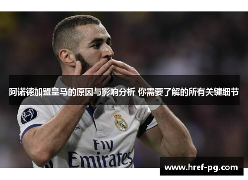阿诺德加盟皇马的原因与影响分析 你需要了解的所有关键细节 阿诺德加盟皇马的原因与影响分析 你需要了解的所有关键细节