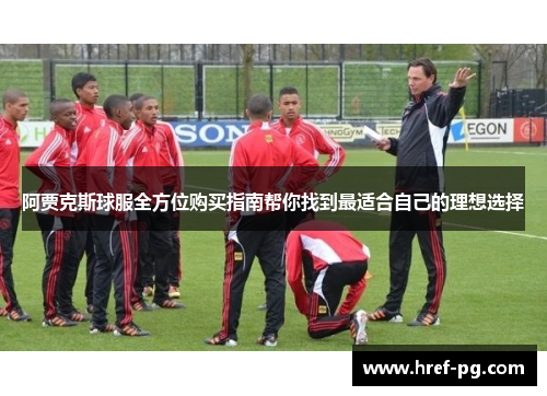 阿贾克斯球服全方位购买指南帮你找到最适合自己的理想选择