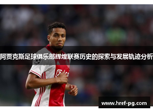 阿贾克斯足球俱乐部辉煌联赛历史的探索与发展轨迹分析