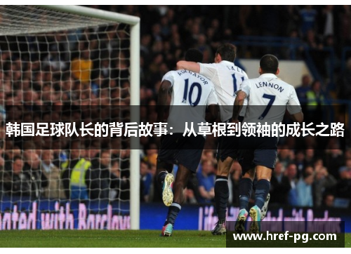 韩国足球队长的背后故事：从草根到领袖的成长之路