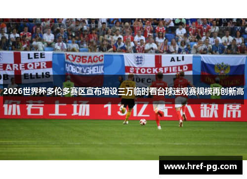 2026世界杯多伦多赛区宣布增设三万临时看台球迷观赛规模再创新高