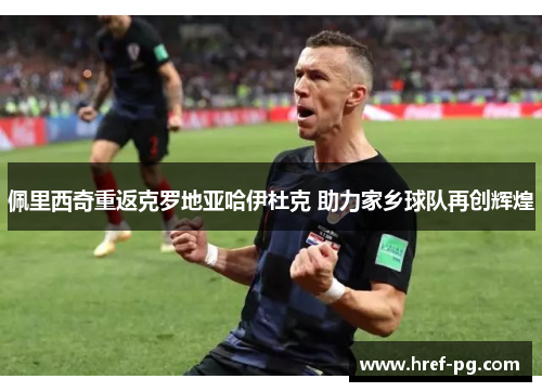 佩里西奇重返克罗地亚哈伊杜克 助力家乡球队再创辉煌