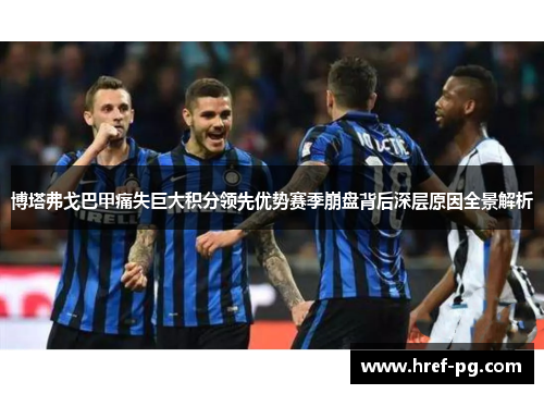 博塔弗戈巴甲痛失巨大积分领先优势赛季崩盘背后深层原因全景解析