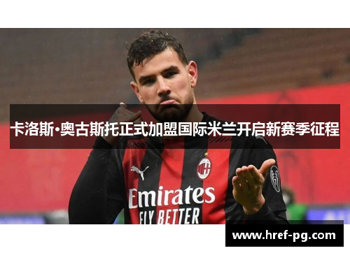 卡洛斯·奥古斯托正式加盟国际米兰开启新赛季征程 卡洛斯·奥古斯托正式加盟国际米兰开启新赛季征程
