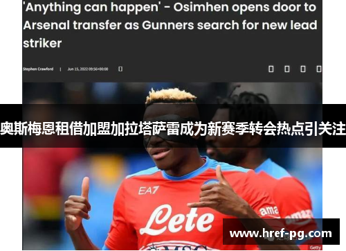 奥斯梅恩租借加盟加拉塔萨雷成为新赛季转会热点引关注 奥斯梅恩租借加盟加拉塔萨雷成为新赛季转会热点引关注