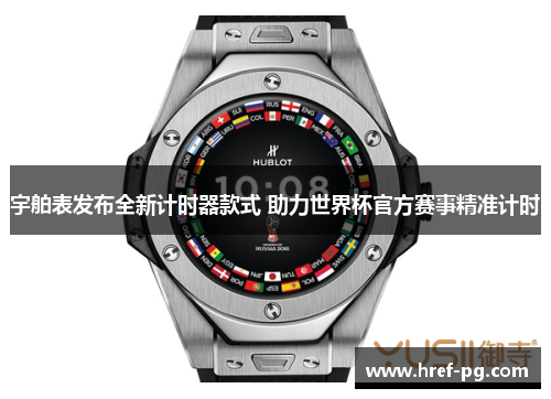 宇舶表发布全新计时器款式 助力世界杯官方赛事精准计时 宇舶表发布全新计时器款式 助力世界杯官方赛事精准计时