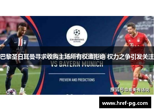巴黎圣日耳曼寻求收购主场所有权遭拒绝 权力之争引发关注