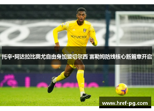 托辛·阿达拉比奥尤自由身加盟切尔西 富勒姆防线核心新篇章开启