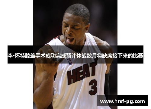 本·怀特膝盖手术成功完成预计休战数月将缺席接下来的比赛