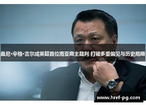 桑尼·辛格·吉尔成英超首位南亚裔主裁判 打破多重偏见与历史局限