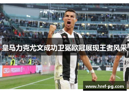 皇马力克尤文成功卫冕欧冠展现王者风采