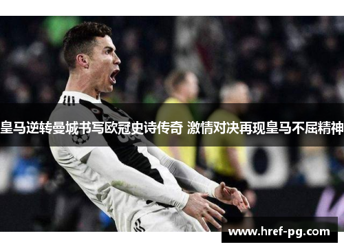 皇马逆转曼城书写欧冠史诗传奇 激情对决再现皇马不屈精神