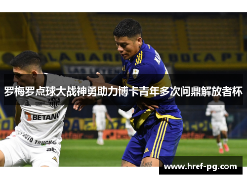 罗梅罗点球大战神勇助力博卡青年多次问鼎解放者杯 罗梅罗点球大战神勇助力博卡青年多次问鼎解放者杯