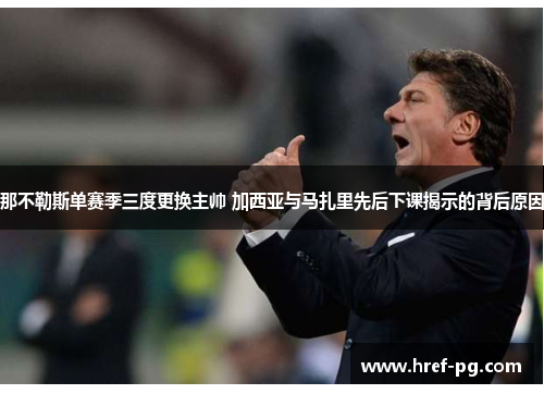 那不勒斯单赛季三度更换主帅 加西亚与马扎里先后下课揭示的背后原因