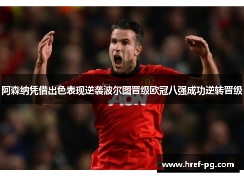 阿森纳凭借出色表现逆袭波尔图晋级欧冠八强成功逆转晋级 阿森纳凭借出色表现逆袭波尔图晋级欧冠八强成功逆转晋级