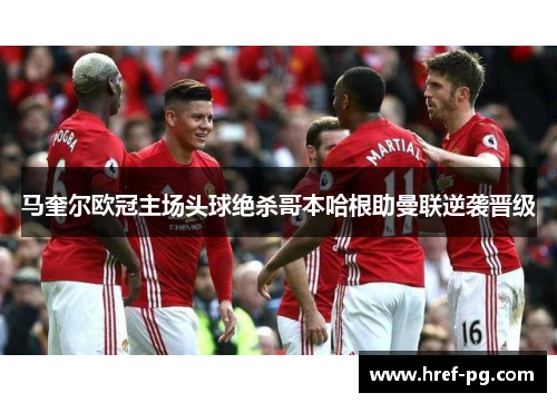 马奎尔欧冠主场头球绝杀哥本哈根助曼联逆袭晋级