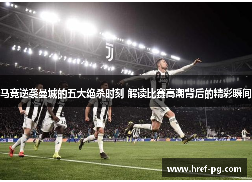 马竞逆袭曼城的五大绝杀时刻 解读比赛高潮背后的精彩瞬间