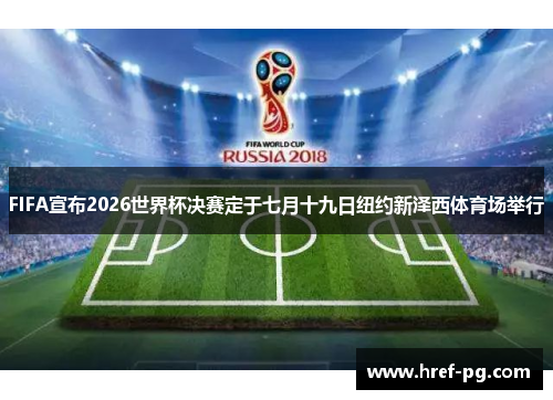 FIFA宣布2026世界杯决赛定于七月十九日纽约新泽西体育场举行