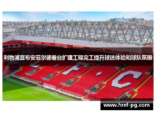 利物浦宣布安菲尔德看台扩建工程完工提升球迷体验和球队氛围