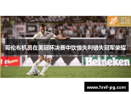 哥伦布机员在美冠杯决赛中饮恨失利错失冠军荣耀