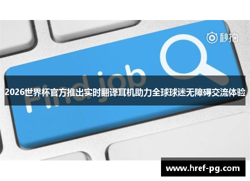 2026世界杯官方推出实时翻译耳机助力全球球迷无障碍交流体验