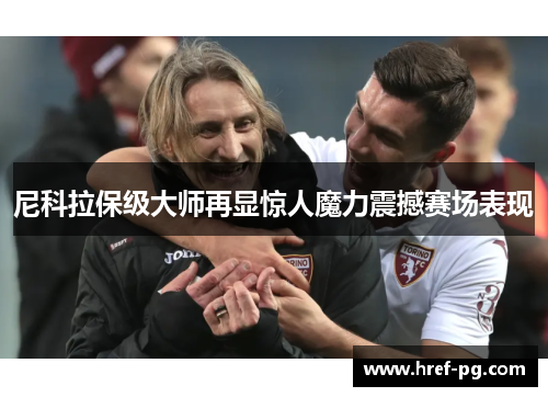 尼科拉保级大师再显惊人魔力震撼赛场表现
