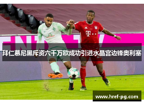 拜仁慕尼黑斥资六千万欧成功引进水晶宫边锋奥利塞